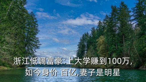 浙江低調富豪:上大學賺到100萬,如今身價 百億,妻子是明星