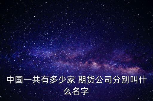 中國(guó)一共有多少家 期貨公司分別叫什么名字