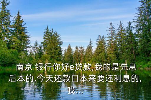  南京 銀行你好e貸款,我的是先息后本的,今天還款日本來要還利息的,我...