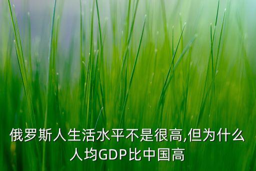 俄羅斯人生活水平不是很高,但為什么人均GDP比中國(guó)高