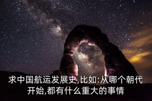 求中國航運發(fā)展史,比如:從哪個朝代開始,都有什么重大的事情