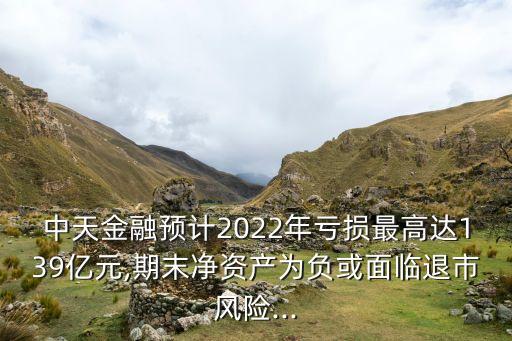 中天金融預計2022年虧損最高達139億元,期末凈資產(chǎn)為負或面臨退市風險...