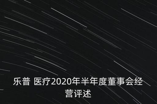 樂(lè)普 醫(yī)療2020年半年度董事會(huì)經(jīng)營(yíng)評(píng)述