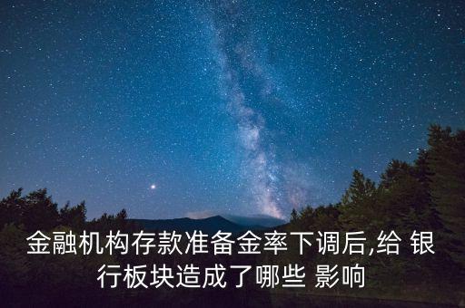 金融機構(gòu)存款準備金率下調(diào)后,給 銀行板塊造成了哪些 影響