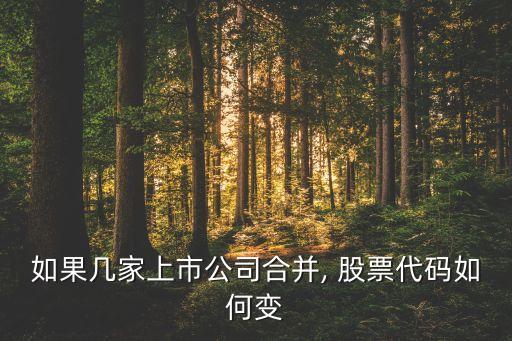 如果幾家上市公司合并, 股票代碼如何變