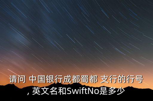 請問 中國銀行成都蜀都 支行的行號, 英文名和SwiftNo是多少