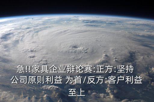 急!!家具企業(yè)辯論賽:正方:堅(jiān)持 公司原則利益 為首/反方:客戶(hù)利益至上